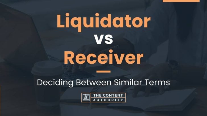 Liquidator vs Receiver: Deciding Between Similar Terms