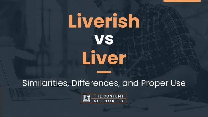 Liverish vs Liver: Similarities, Differences, and Proper Use