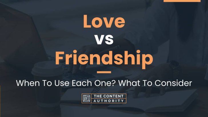 Love vs Friendship: When To Use Each One? What To Consider