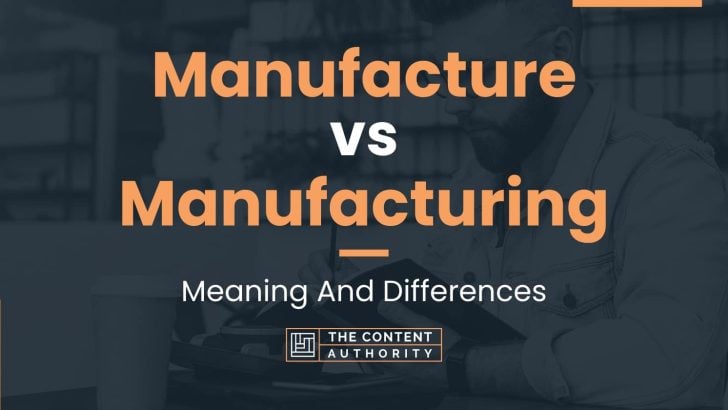Manufacture vs Manufacturing: Meaning And Differences