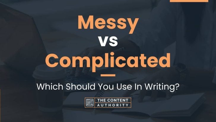 Messy vs Complicated: Which Should You Use In Writing?