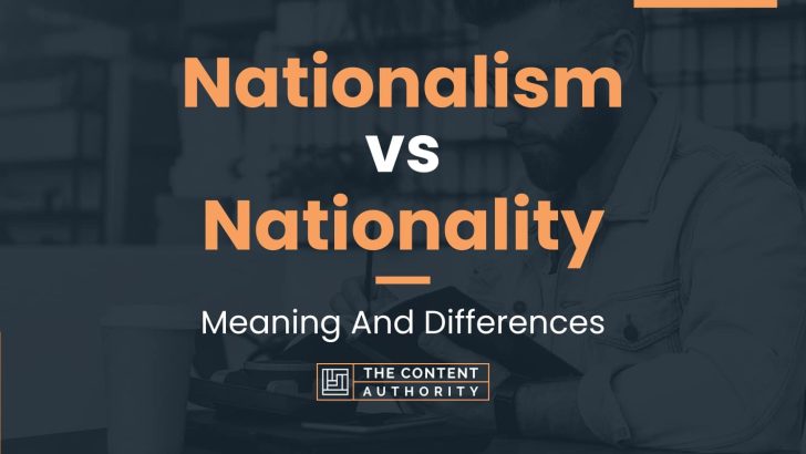 Nationalism vs Nationality: Meaning And Differences