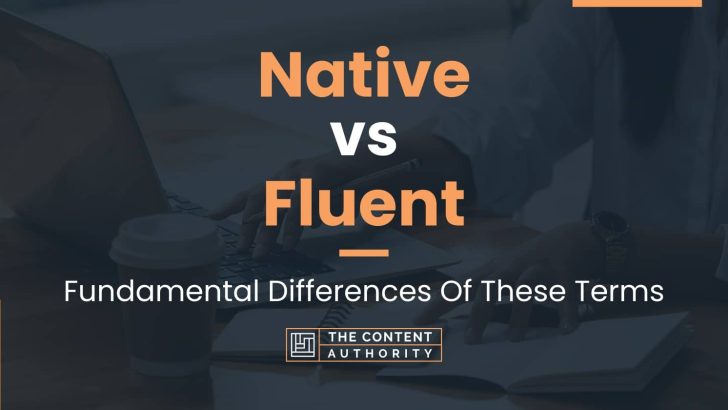 Native vs Fluent: Fundamental Differences Of These Terms