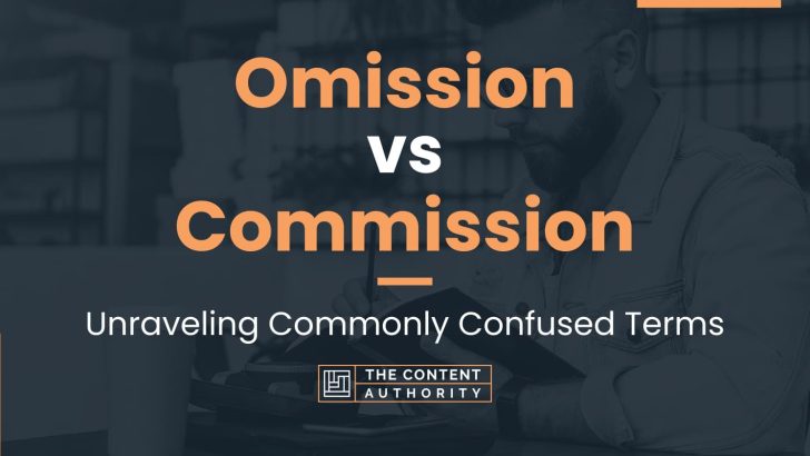 Omission vs Commission: Unraveling Commonly Confused Terms