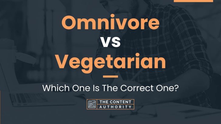 Omnivore vs Vegetarian: Which One Is The Correct One?