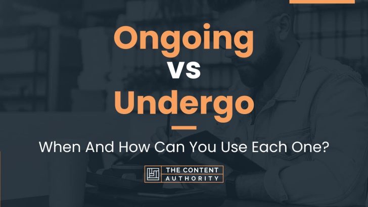 Ongoing vs Undergo: When And How Can You Use Each One?