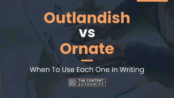 Outlandish vs Ornate: When To Use Each One In Writing