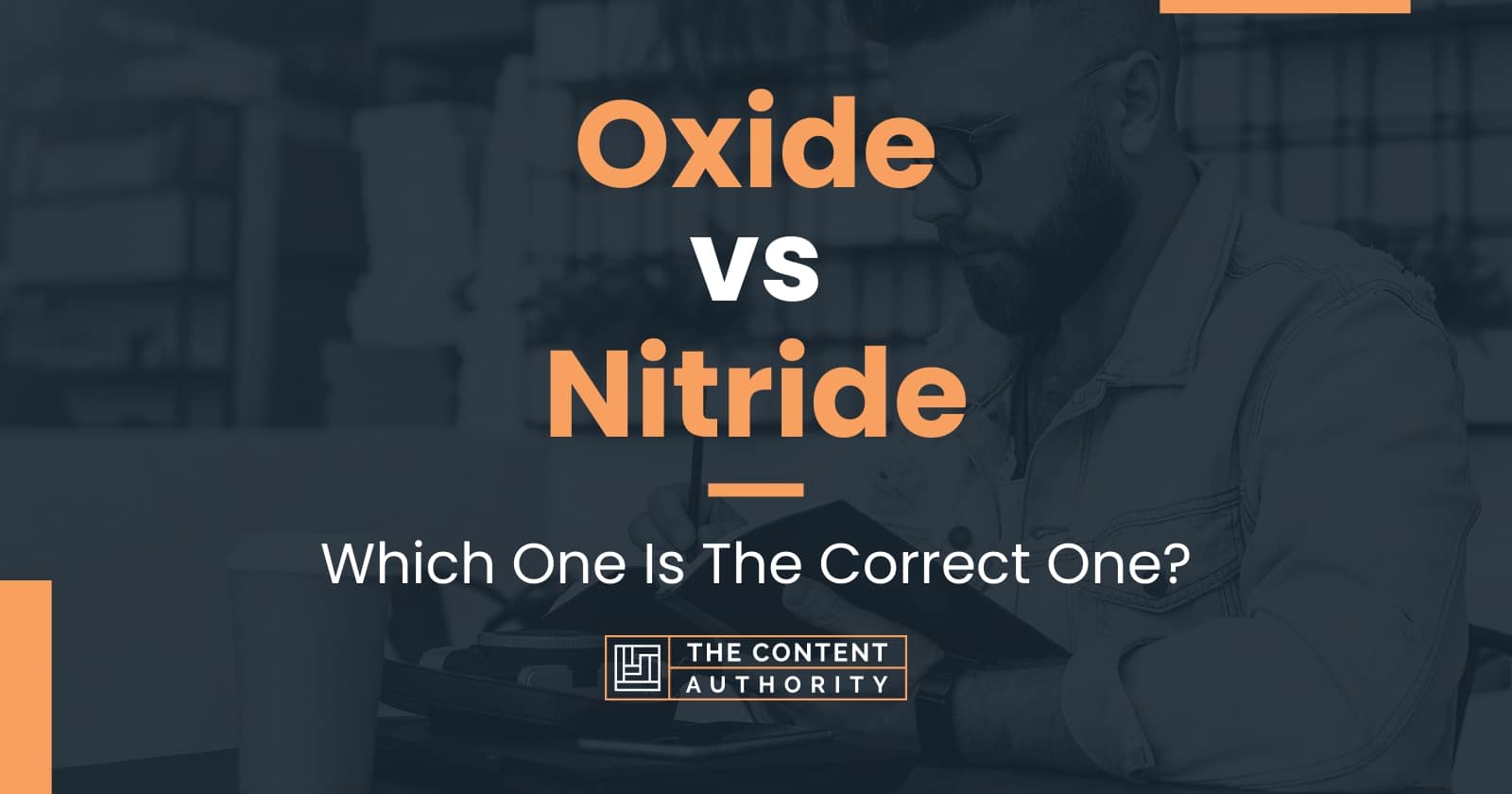 Oxide vs Nitride Which One Is The Correct One?