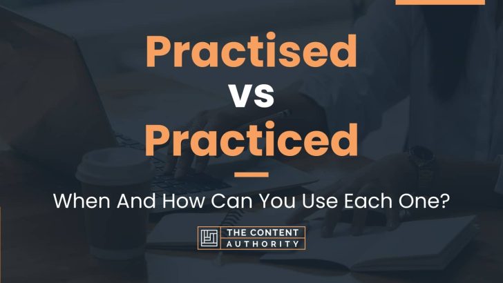 Practised vs Practiced: When And How Can You Use Each One?