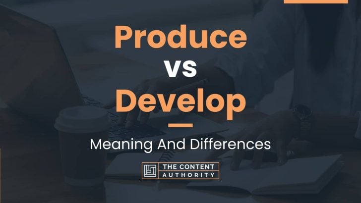 Produce vs Develop: Meaning And Differences