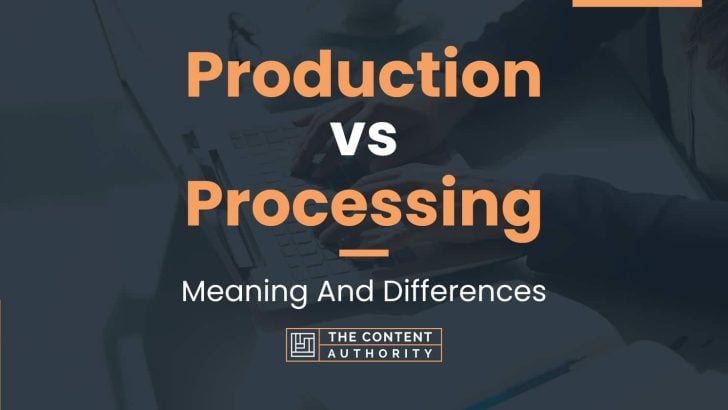 Production vs Processing: Meaning And Differences