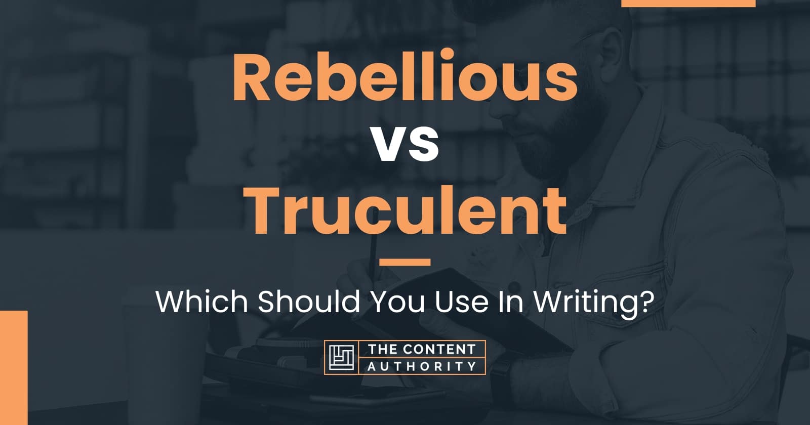 Rebellious vs Truculent: Which Should You Use In Writing?