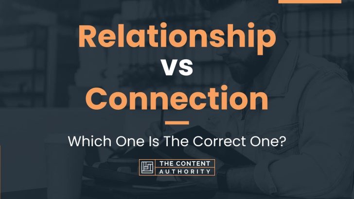 Relationship vs Connection: Which One Is The Correct One?