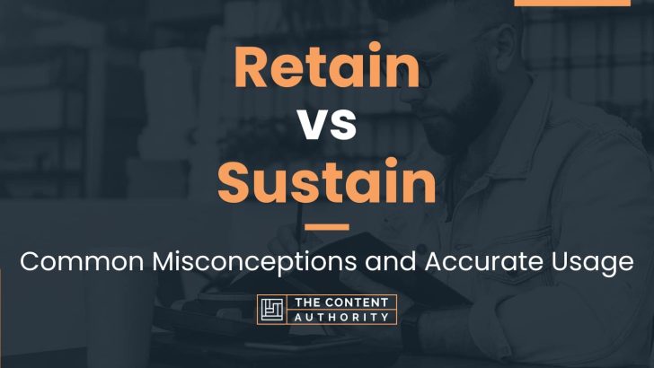 Retain vs Sustain: Common Misconceptions and Accurate Usage