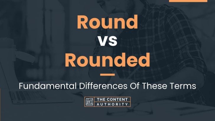 Round vs Rounded: Fundamental Differences Of These Terms