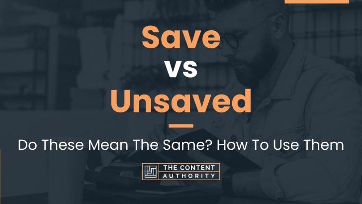 Save vs Unsaved: Do These Mean The Same? How To Use Them