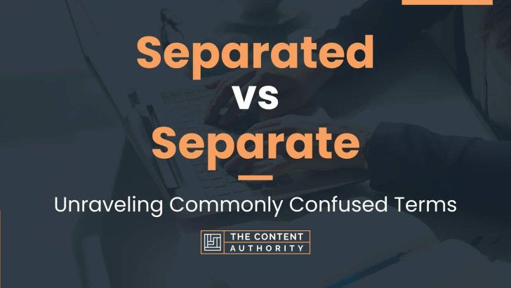 Separated vs Separate: Unraveling Commonly Confused Terms