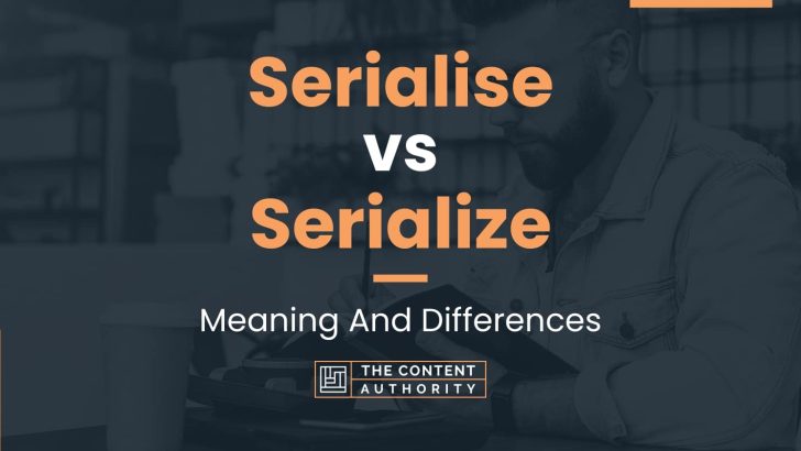 Serialise vs Serialize: Meaning And Differences