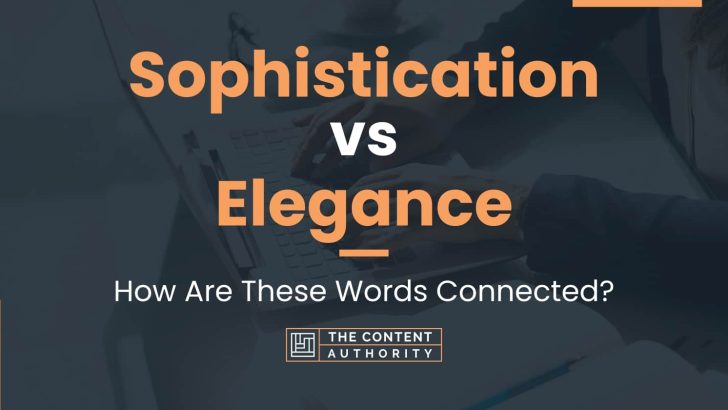 Sophistication vs Elegance: How Are These Words Connected?