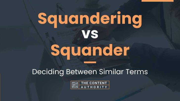Squandering vs Squander: Deciding Between Similar Terms