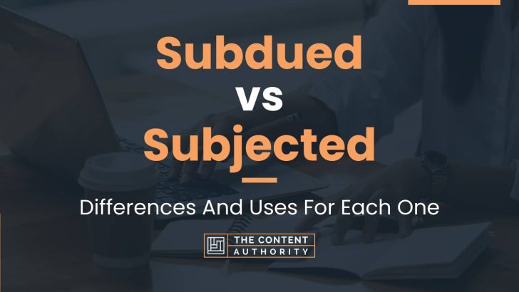 Subdued vs Subjected: Differences And Uses For Each One