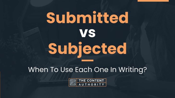 Submitted vs Subjected: When To Use Each One In Writing?