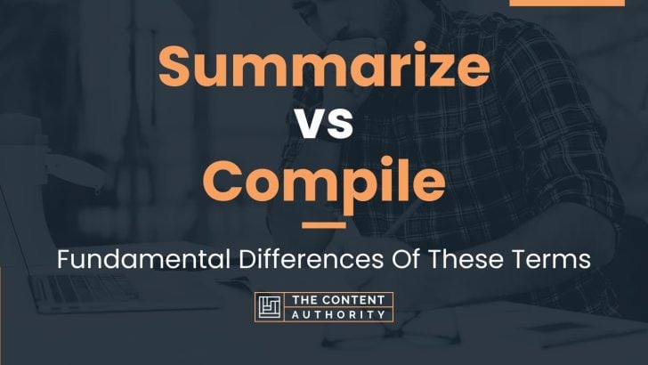 Summarize vs Compile: Fundamental Differences Of These Terms
