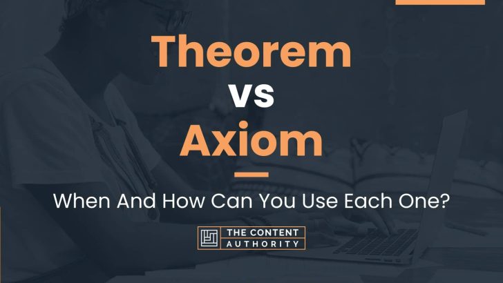 Theorem vs Axiom: When And How Can You Use Each One?