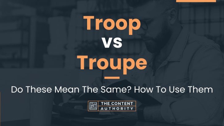 Troop vs Troupe: Do These Mean The Same? How To Use Them