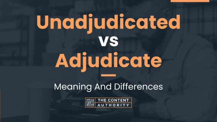 Unadjudicated vs Adjudicate: Meaning And Differences