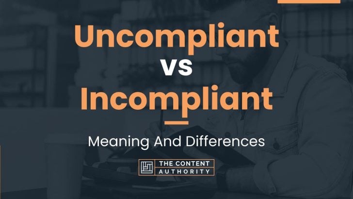 Uncompliant vs Incompliant: Meaning And Differences