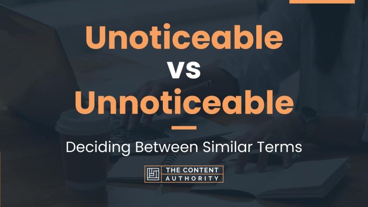 Unoticeable vs Unnoticeable: Deciding Between Similar Terms