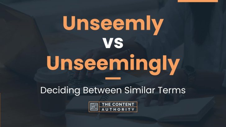 Unseemly vs Unseemingly: Deciding Between Similar Terms