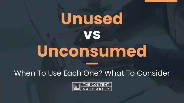 Unused vs Unconsumed: When To Use Each One? What To Consider