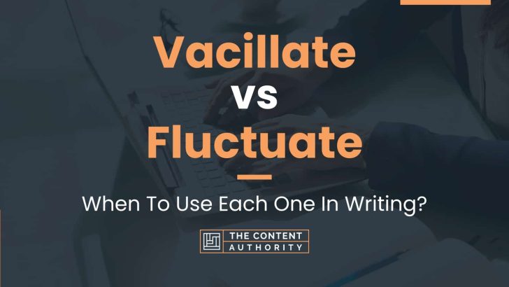 Vacillate vs Fluctuate: When To Use Each One In Writing?