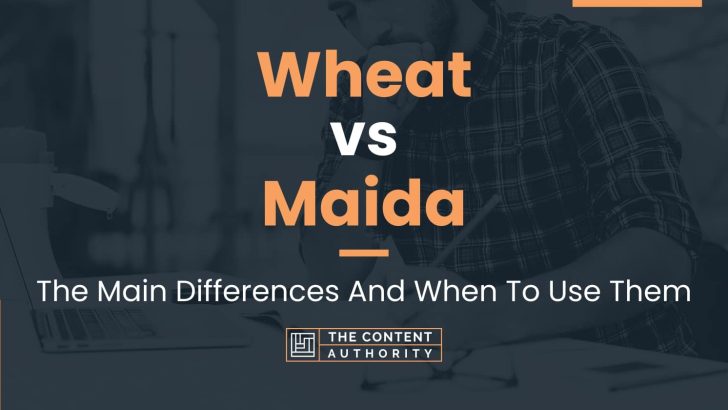 Wheat vs Maida: The Main Differences And When To Use Them