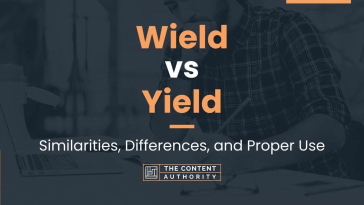 Wield vs Yield: Similarities, Differences, and Proper Use