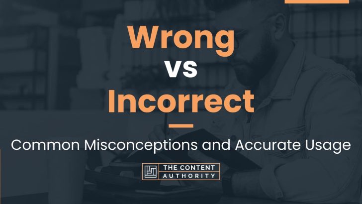 Wrong Vs Incorrect: Common Misconceptions And Accurate Usage