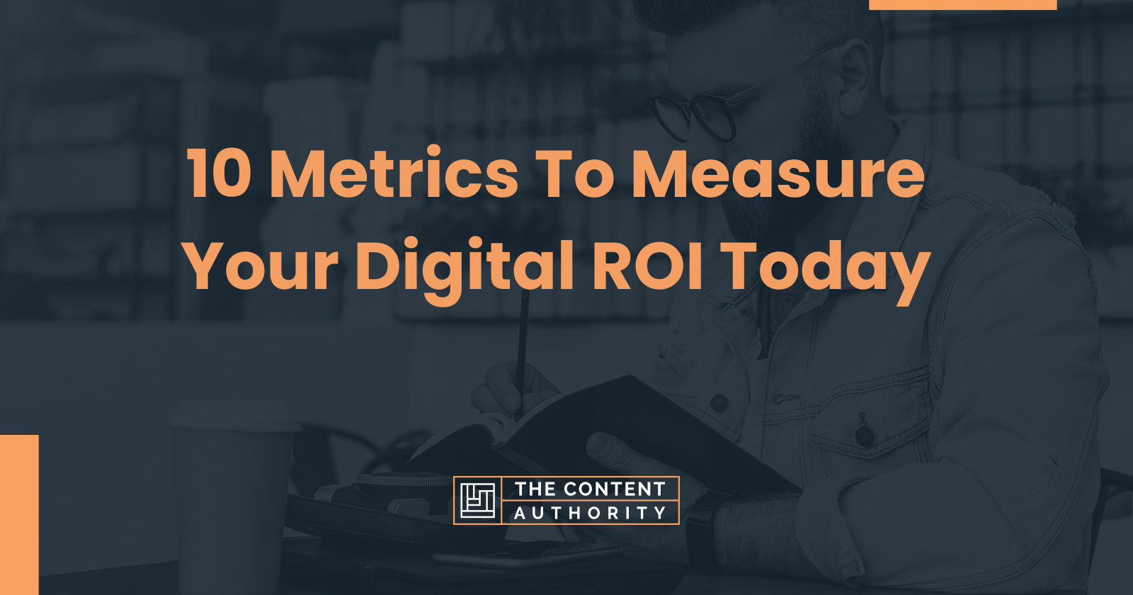 10 Metrics To Measure Your Digital ROI Today