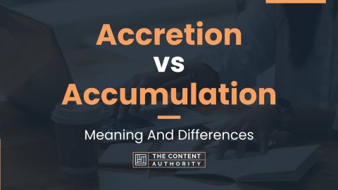 Accretion vs Accumulation: Meaning And Differences