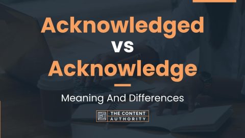 Acknowledged vs Acknowledge: Meaning And Differences