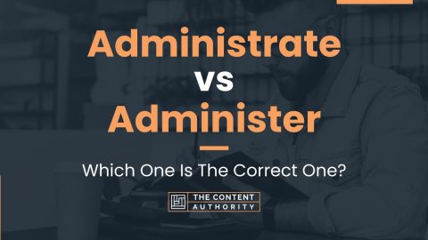 Administrate vs Administer: Which One Is The Correct One?