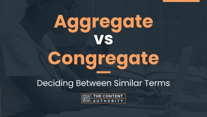 Aggregate vs Congregate: Deciding Between Similar Terms
