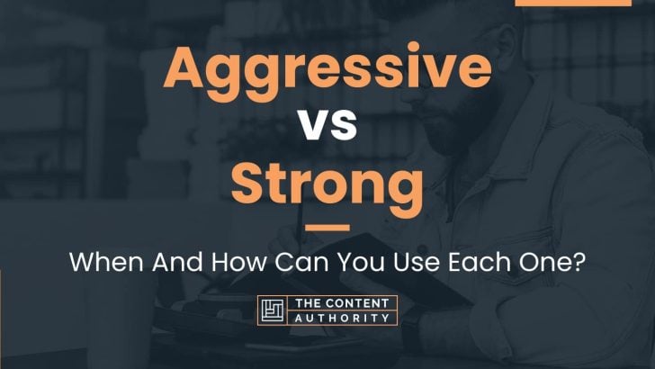 Aggressive vs Strong: When And How Can You Use Each One?