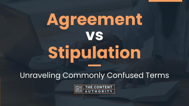 Agreement vs Stipulation: Unraveling Commonly Confused Terms