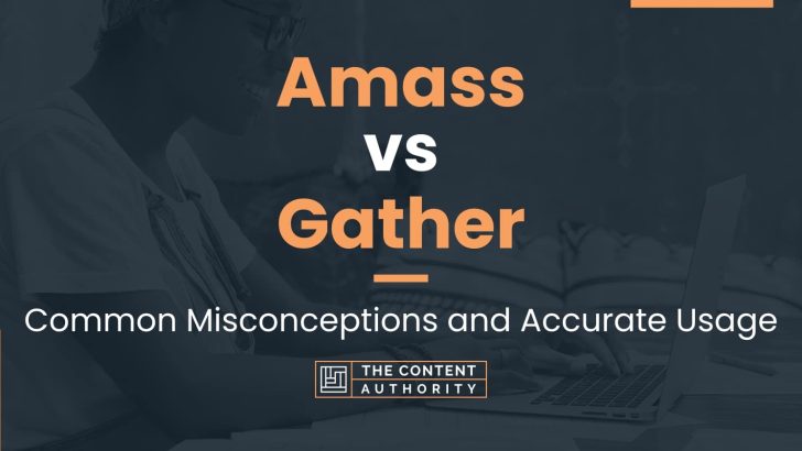 Amass vs Gather: Common Misconceptions and Accurate Usage