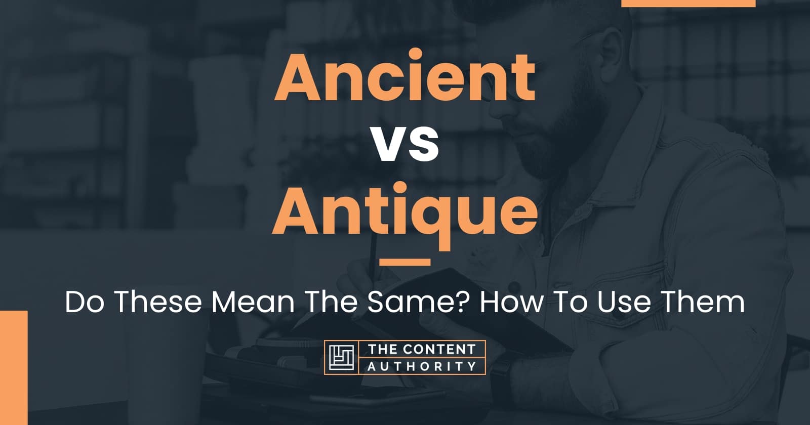 Ancient vs Antique Do These Mean The Same? How To Use Them