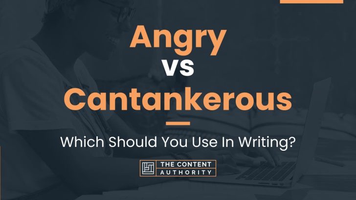 Angry vs Cantankerous: Which Should You Use In Writing?