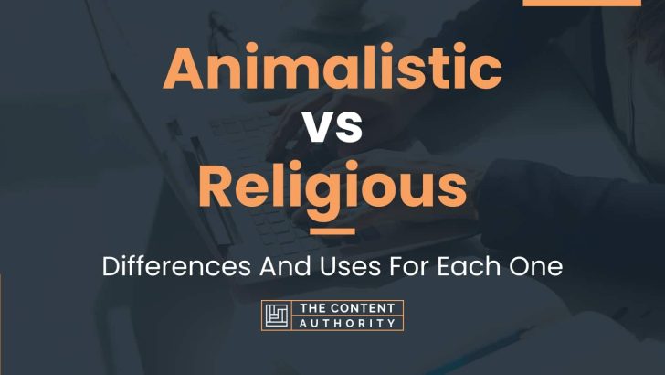 Animalistic vs Religious: Differences And Uses For Each One