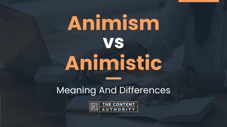 Animism vs Animistic: Meaning And Differences